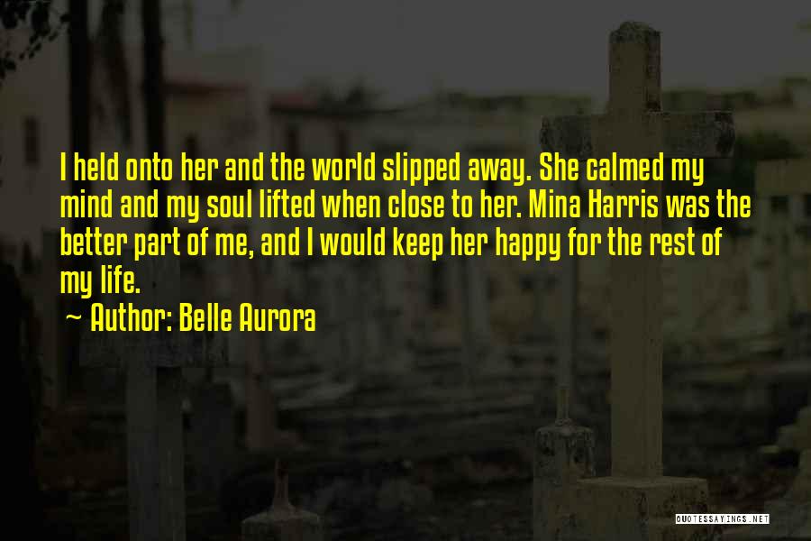 Belle Aurora Quotes: I Held Onto Her And The World Slipped Away. She Calmed My Mind And My Soul Lifted When Close To