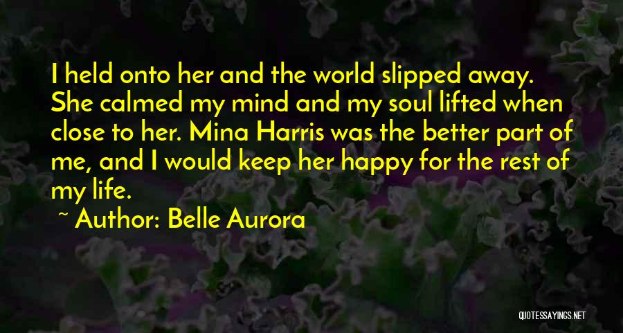 Belle Aurora Quotes: I Held Onto Her And The World Slipped Away. She Calmed My Mind And My Soul Lifted When Close To