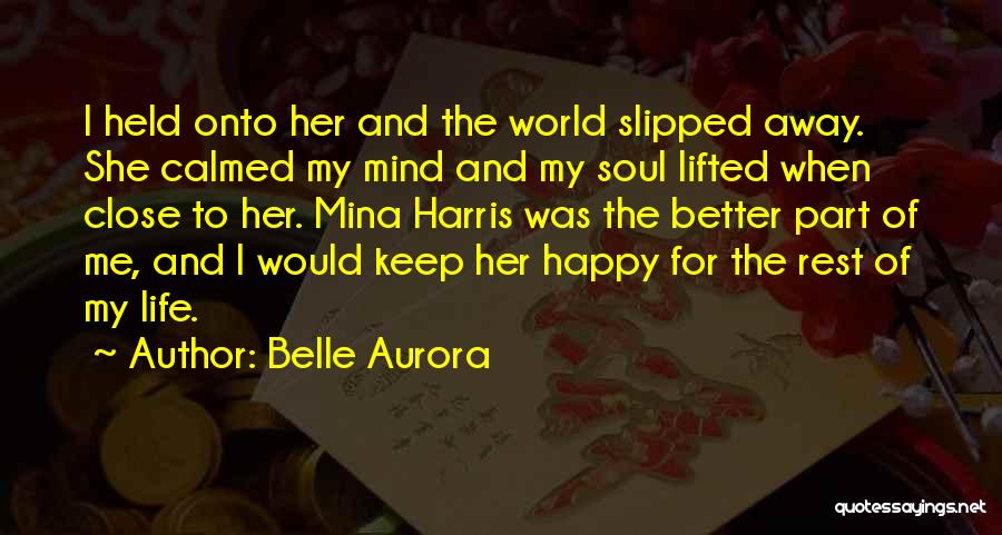 Belle Aurora Quotes: I Held Onto Her And The World Slipped Away. She Calmed My Mind And My Soul Lifted When Close To