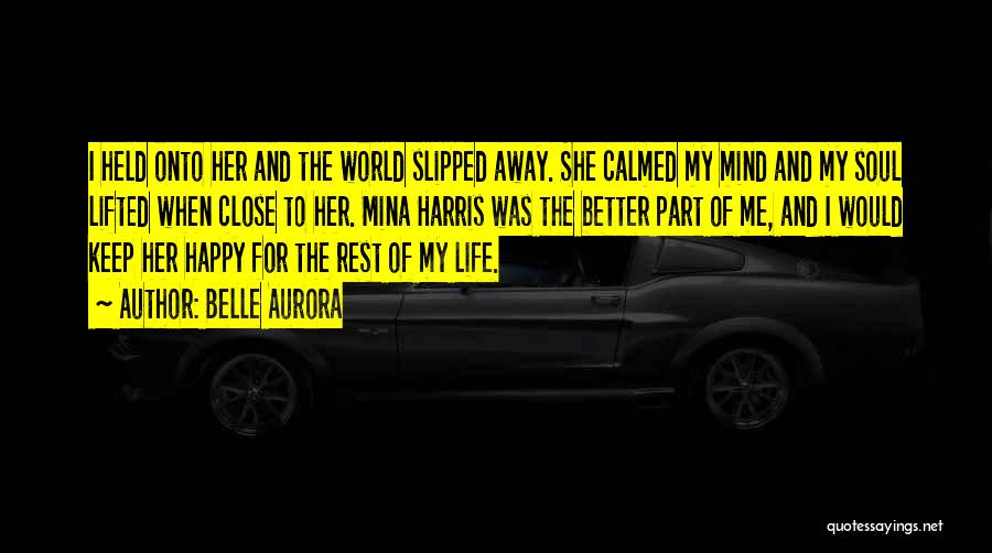 Belle Aurora Quotes: I Held Onto Her And The World Slipped Away. She Calmed My Mind And My Soul Lifted When Close To