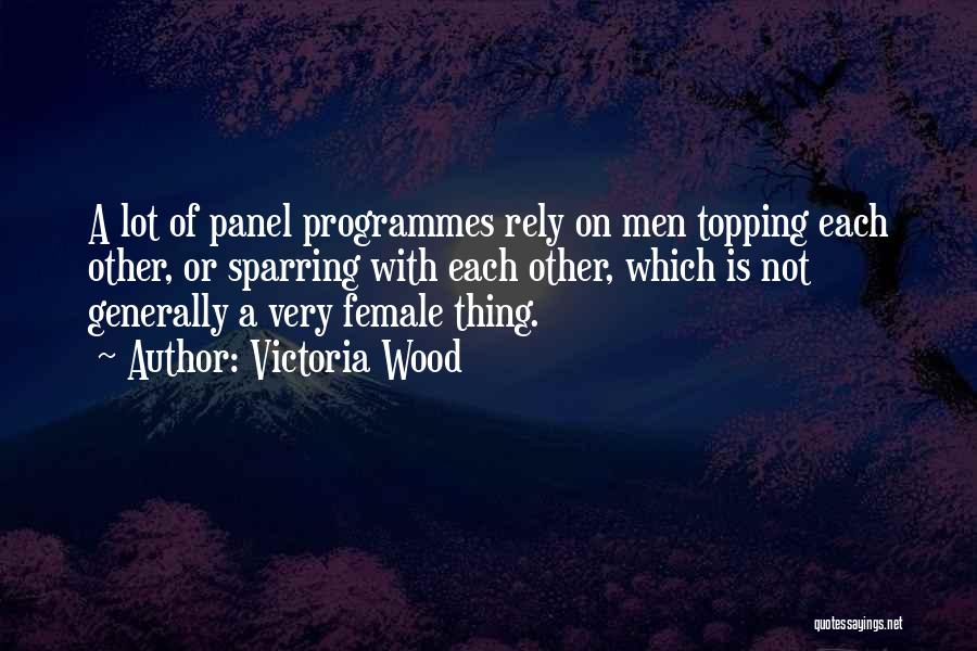 Victoria Wood Quotes: A Lot Of Panel Programmes Rely On Men Topping Each Other, Or Sparring With Each Other, Which Is Not Generally