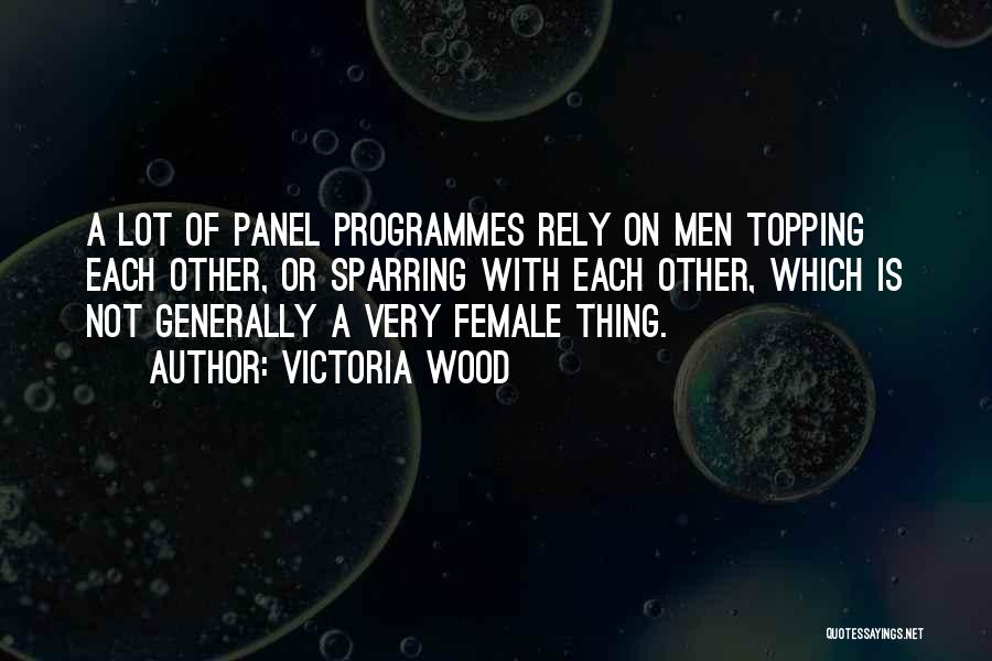 Victoria Wood Quotes: A Lot Of Panel Programmes Rely On Men Topping Each Other, Or Sparring With Each Other, Which Is Not Generally