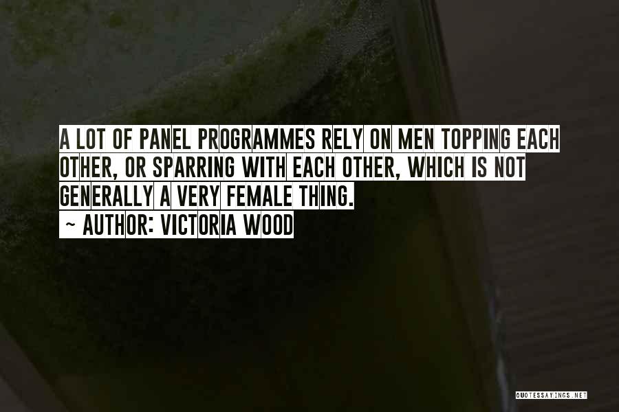 Victoria Wood Quotes: A Lot Of Panel Programmes Rely On Men Topping Each Other, Or Sparring With Each Other, Which Is Not Generally