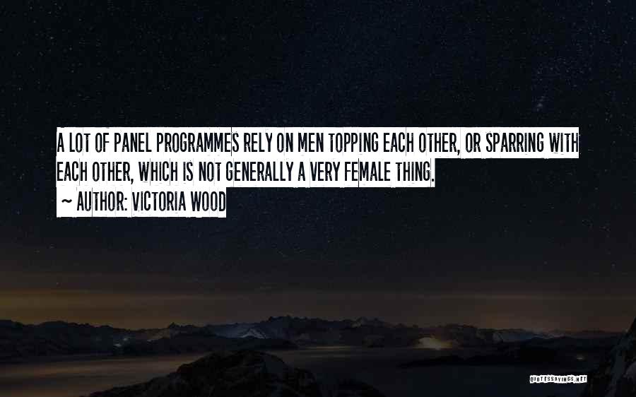 Victoria Wood Quotes: A Lot Of Panel Programmes Rely On Men Topping Each Other, Or Sparring With Each Other, Which Is Not Generally