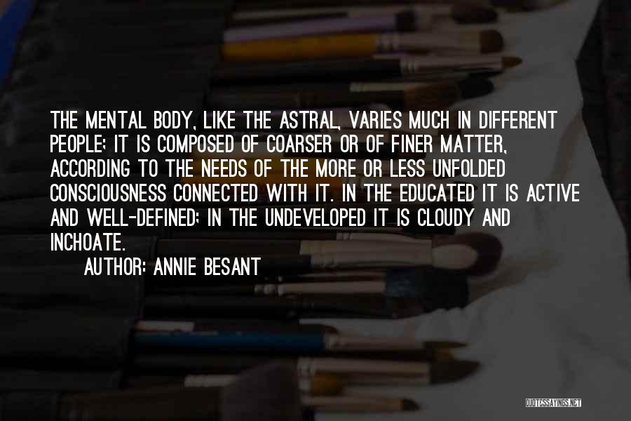 Annie Besant Quotes: The Mental Body, Like The Astral, Varies Much In Different People; It Is Composed Of Coarser Or Of Finer Matter,