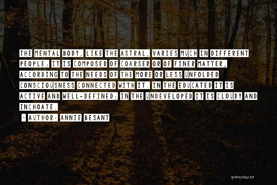 Annie Besant Quotes: The Mental Body, Like The Astral, Varies Much In Different People; It Is Composed Of Coarser Or Of Finer Matter,