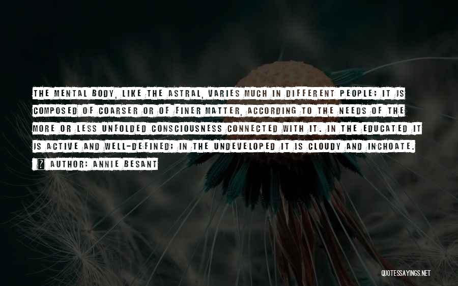 Annie Besant Quotes: The Mental Body, Like The Astral, Varies Much In Different People; It Is Composed Of Coarser Or Of Finer Matter,