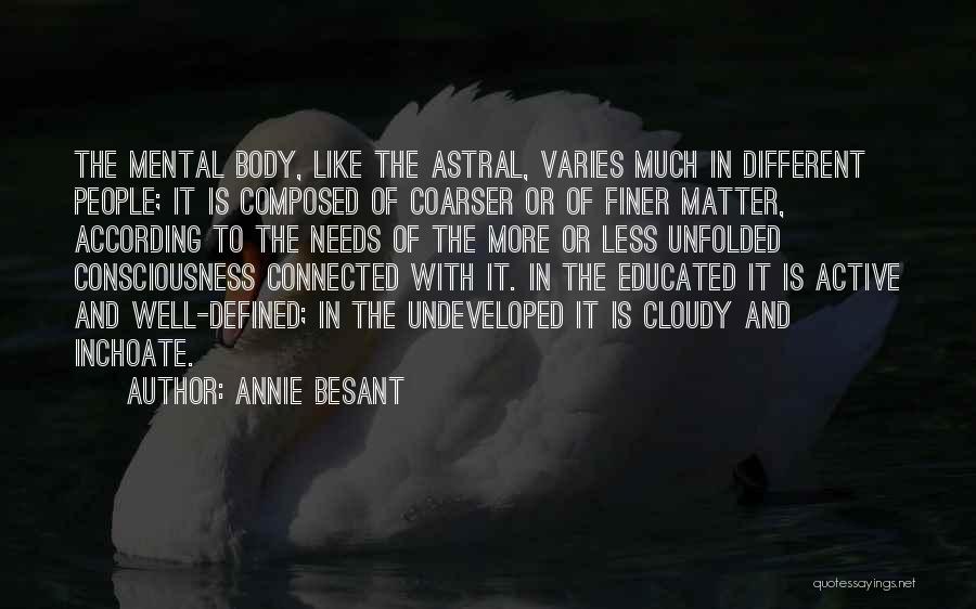 Annie Besant Quotes: The Mental Body, Like The Astral, Varies Much In Different People; It Is Composed Of Coarser Or Of Finer Matter,