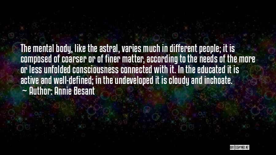 Annie Besant Quotes: The Mental Body, Like The Astral, Varies Much In Different People; It Is Composed Of Coarser Or Of Finer Matter,