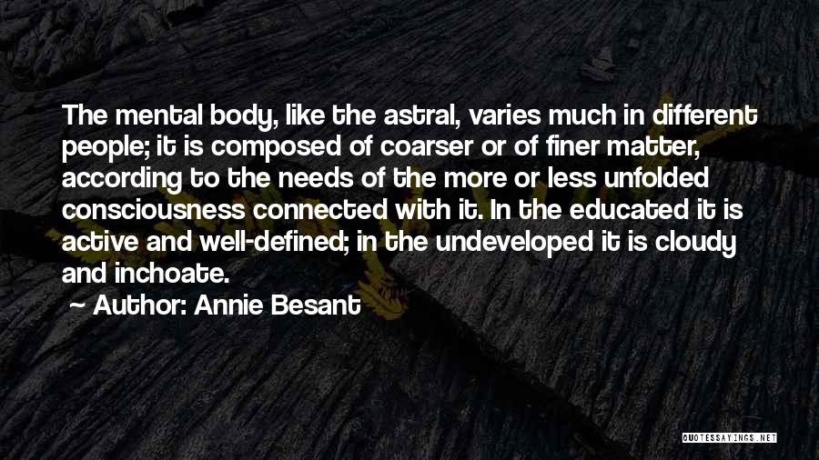 Annie Besant Quotes: The Mental Body, Like The Astral, Varies Much In Different People; It Is Composed Of Coarser Or Of Finer Matter,