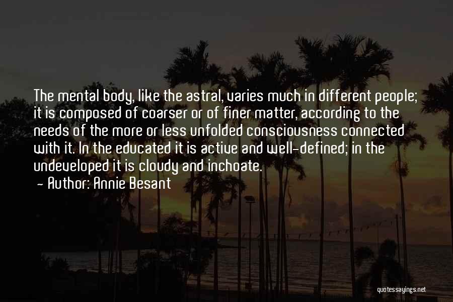 Annie Besant Quotes: The Mental Body, Like The Astral, Varies Much In Different People; It Is Composed Of Coarser Or Of Finer Matter,