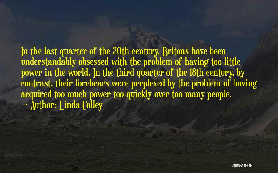 Linda Colley Quotes: In The Last Quarter Of The 20th Century, Britons Have Been Understandably Obsessed With The Problem Of Having Too Little