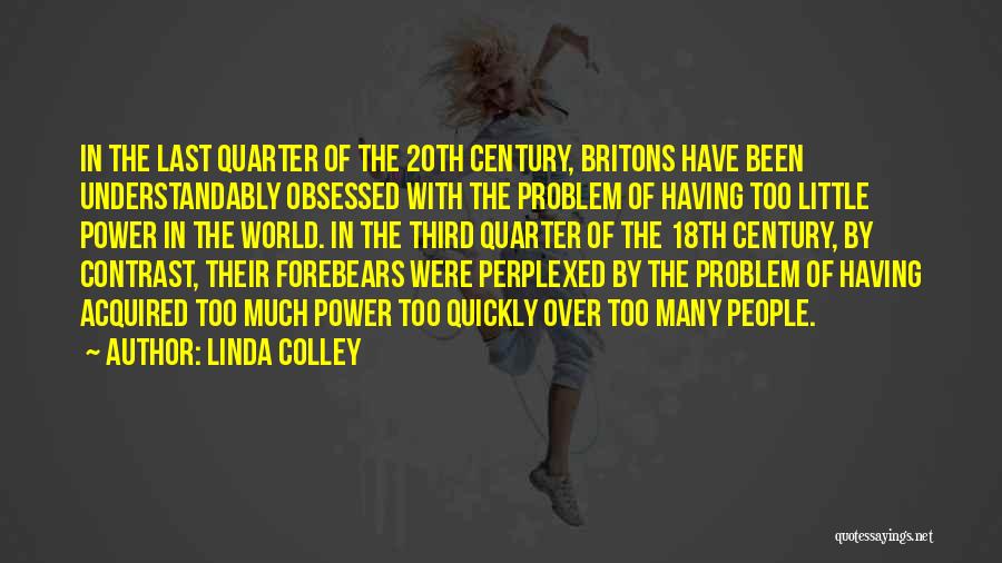 Linda Colley Quotes: In The Last Quarter Of The 20th Century, Britons Have Been Understandably Obsessed With The Problem Of Having Too Little