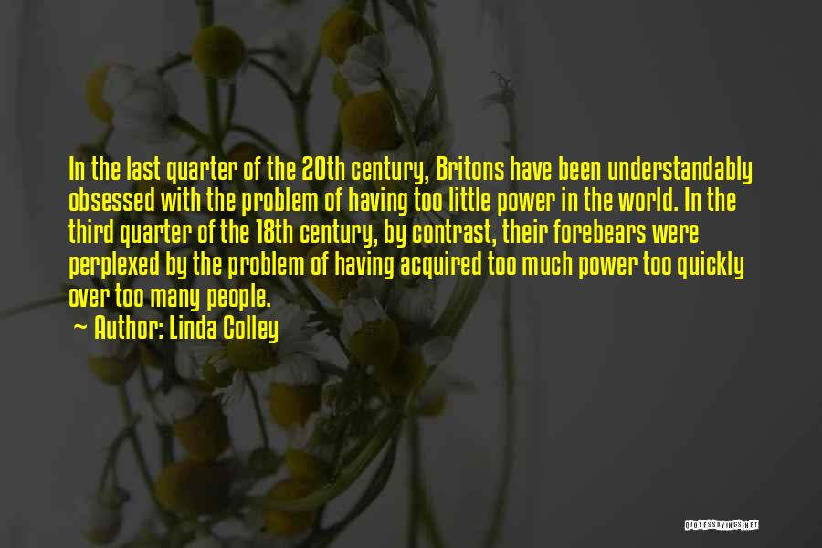 Linda Colley Quotes: In The Last Quarter Of The 20th Century, Britons Have Been Understandably Obsessed With The Problem Of Having Too Little