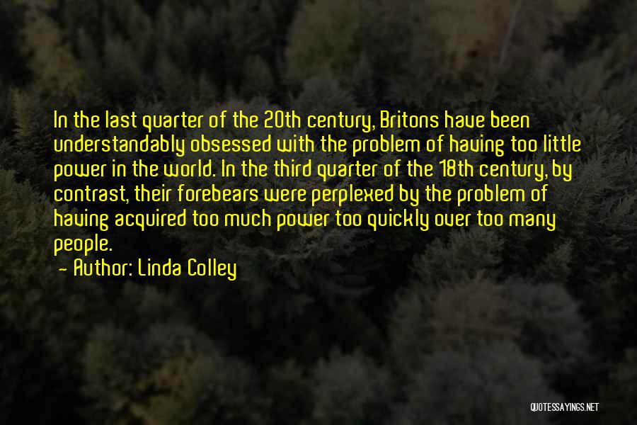 Linda Colley Quotes: In The Last Quarter Of The 20th Century, Britons Have Been Understandably Obsessed With The Problem Of Having Too Little