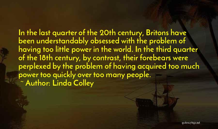 Linda Colley Quotes: In The Last Quarter Of The 20th Century, Britons Have Been Understandably Obsessed With The Problem Of Having Too Little