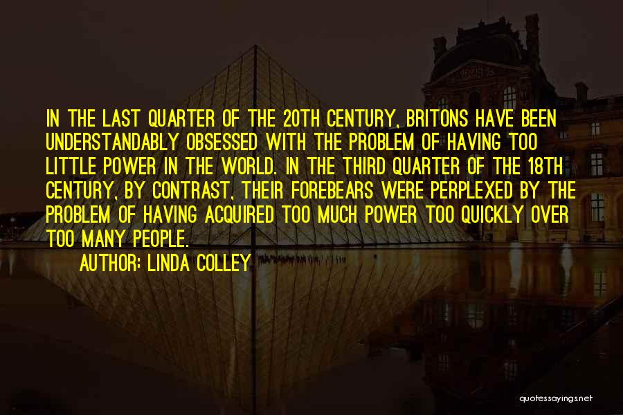 Linda Colley Quotes: In The Last Quarter Of The 20th Century, Britons Have Been Understandably Obsessed With The Problem Of Having Too Little