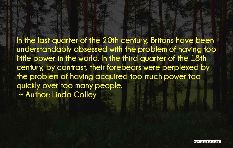 Linda Colley Quotes: In The Last Quarter Of The 20th Century, Britons Have Been Understandably Obsessed With The Problem Of Having Too Little