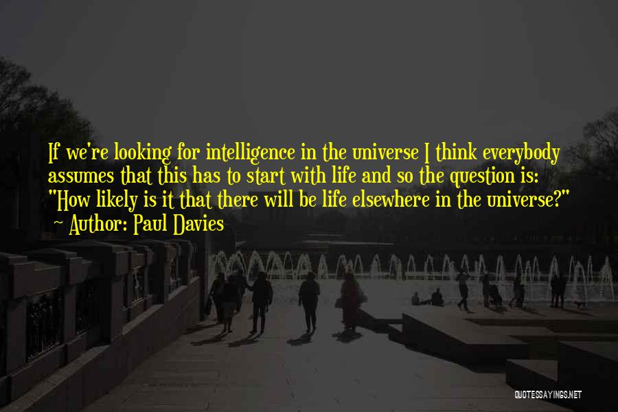 Paul Davies Quotes: If We're Looking For Intelligence In The Universe I Think Everybody Assumes That This Has To Start With Life And