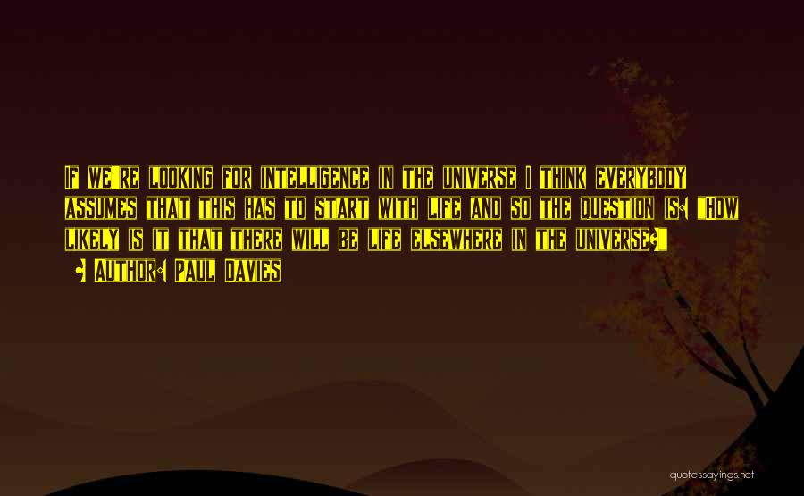 Paul Davies Quotes: If We're Looking For Intelligence In The Universe I Think Everybody Assumes That This Has To Start With Life And