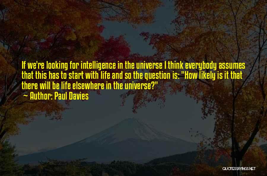 Paul Davies Quotes: If We're Looking For Intelligence In The Universe I Think Everybody Assumes That This Has To Start With Life And