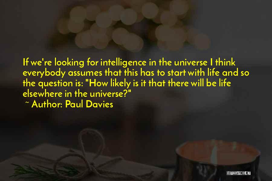 Paul Davies Quotes: If We're Looking For Intelligence In The Universe I Think Everybody Assumes That This Has To Start With Life And