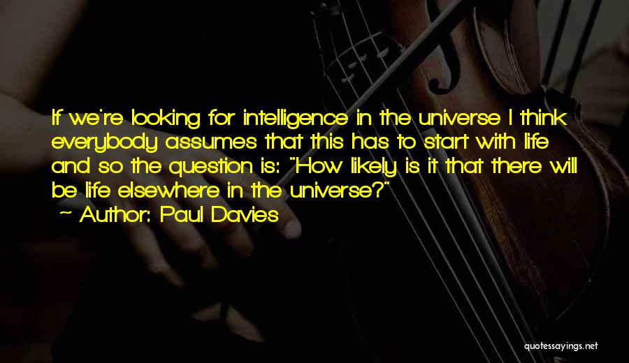 Paul Davies Quotes: If We're Looking For Intelligence In The Universe I Think Everybody Assumes That This Has To Start With Life And