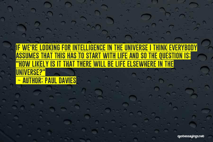 Paul Davies Quotes: If We're Looking For Intelligence In The Universe I Think Everybody Assumes That This Has To Start With Life And