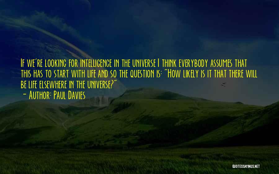 Paul Davies Quotes: If We're Looking For Intelligence In The Universe I Think Everybody Assumes That This Has To Start With Life And