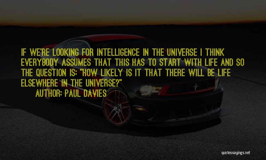 Paul Davies Quotes: If We're Looking For Intelligence In The Universe I Think Everybody Assumes That This Has To Start With Life And