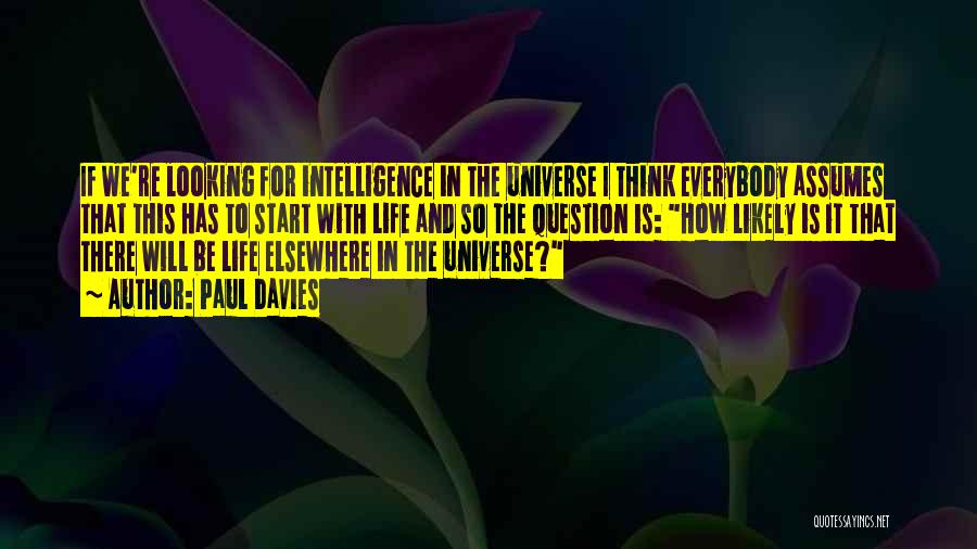Paul Davies Quotes: If We're Looking For Intelligence In The Universe I Think Everybody Assumes That This Has To Start With Life And