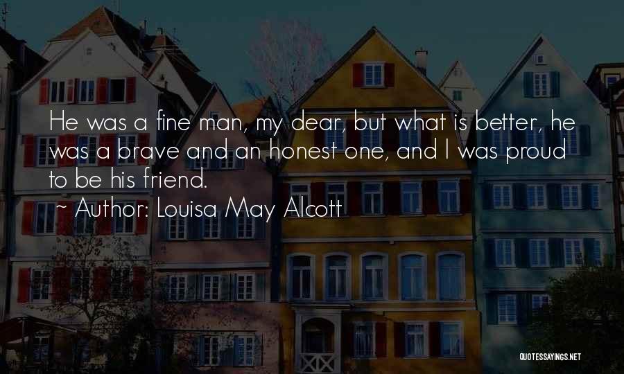 Louisa May Alcott Quotes: He Was A Fine Man, My Dear, But What Is Better, He Was A Brave And An Honest One, And