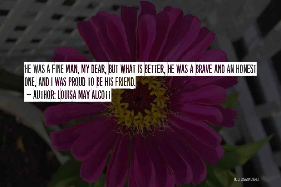Louisa May Alcott Quotes: He Was A Fine Man, My Dear, But What Is Better, He Was A Brave And An Honest One, And