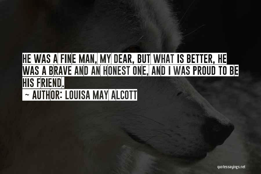 Louisa May Alcott Quotes: He Was A Fine Man, My Dear, But What Is Better, He Was A Brave And An Honest One, And