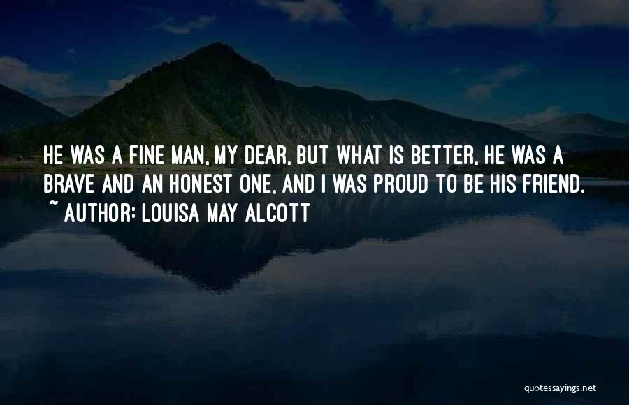 Louisa May Alcott Quotes: He Was A Fine Man, My Dear, But What Is Better, He Was A Brave And An Honest One, And