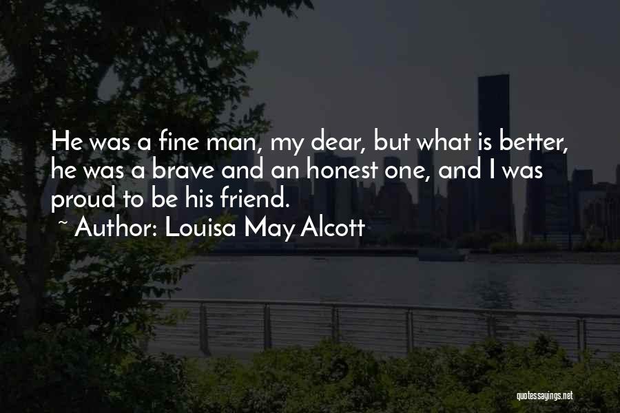 Louisa May Alcott Quotes: He Was A Fine Man, My Dear, But What Is Better, He Was A Brave And An Honest One, And