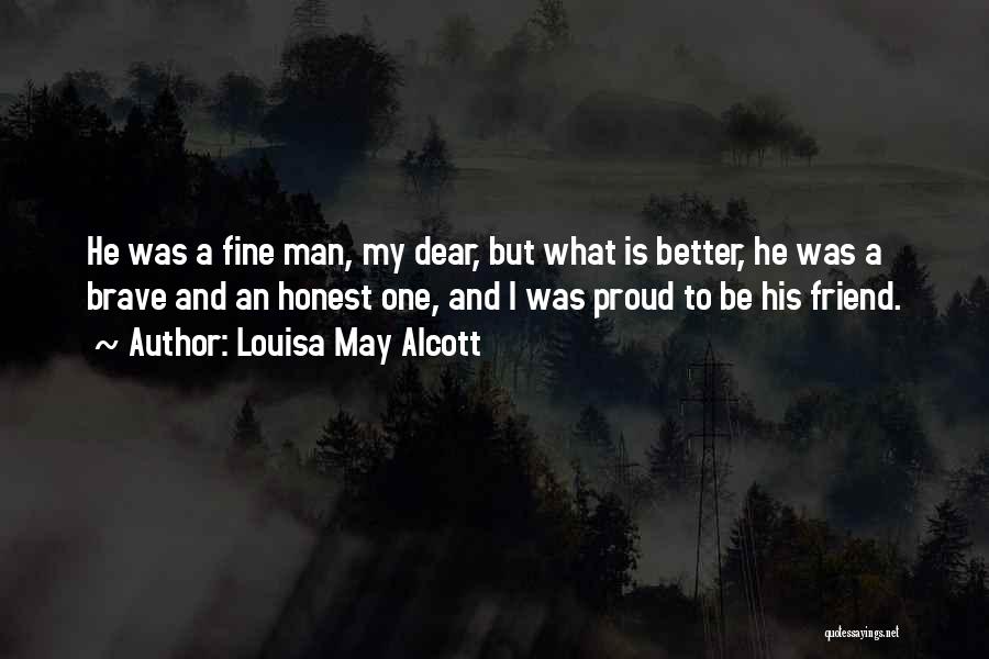 Louisa May Alcott Quotes: He Was A Fine Man, My Dear, But What Is Better, He Was A Brave And An Honest One, And