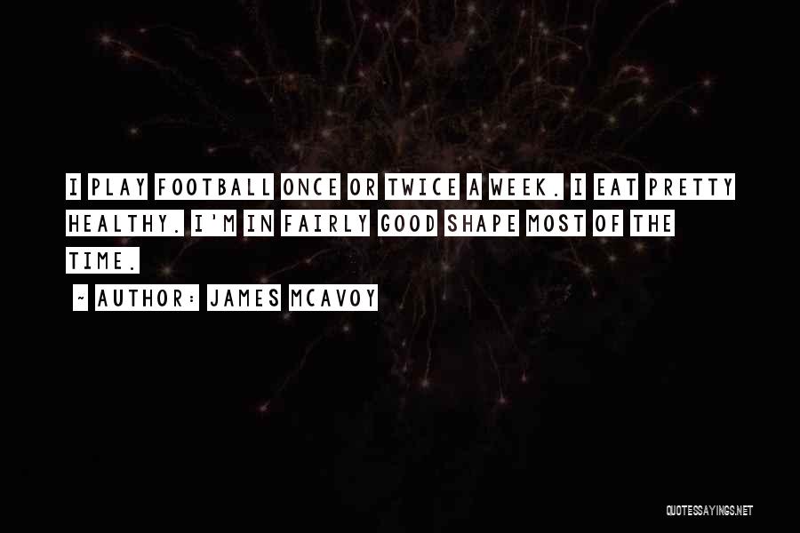 James McAvoy Quotes: I Play Football Once Or Twice A Week. I Eat Pretty Healthy. I'm In Fairly Good Shape Most Of The