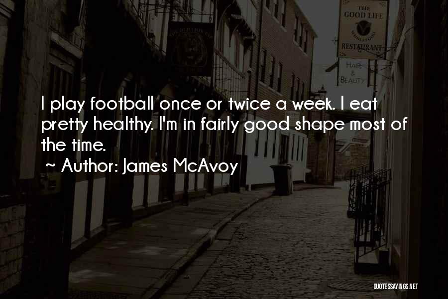 James McAvoy Quotes: I Play Football Once Or Twice A Week. I Eat Pretty Healthy. I'm In Fairly Good Shape Most Of The