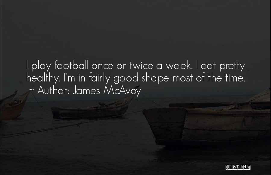 James McAvoy Quotes: I Play Football Once Or Twice A Week. I Eat Pretty Healthy. I'm In Fairly Good Shape Most Of The