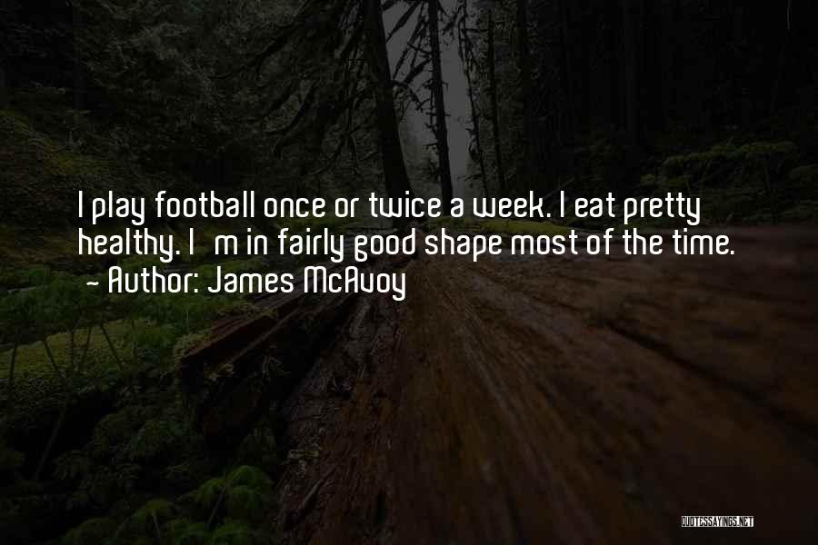 James McAvoy Quotes: I Play Football Once Or Twice A Week. I Eat Pretty Healthy. I'm In Fairly Good Shape Most Of The