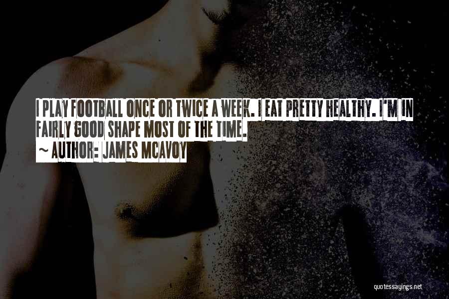 James McAvoy Quotes: I Play Football Once Or Twice A Week. I Eat Pretty Healthy. I'm In Fairly Good Shape Most Of The