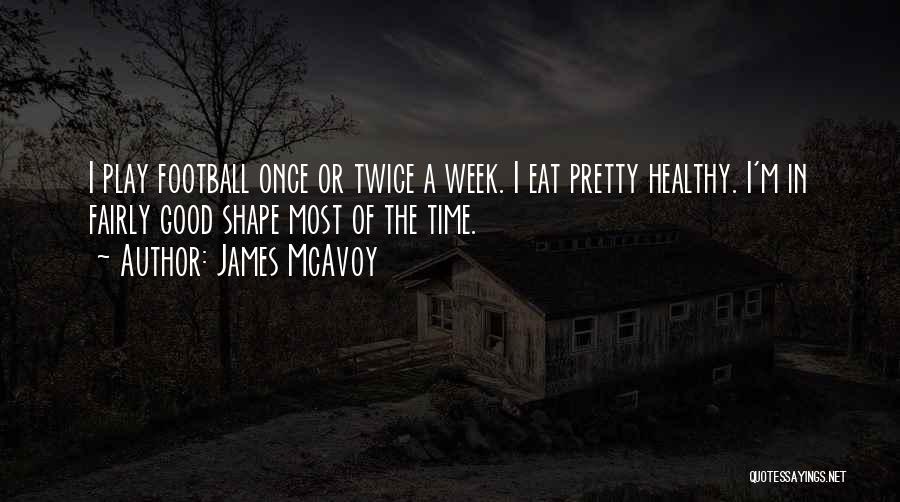 James McAvoy Quotes: I Play Football Once Or Twice A Week. I Eat Pretty Healthy. I'm In Fairly Good Shape Most Of The