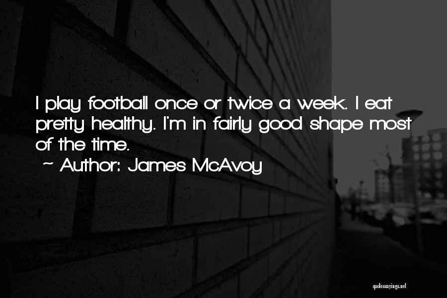 James McAvoy Quotes: I Play Football Once Or Twice A Week. I Eat Pretty Healthy. I'm In Fairly Good Shape Most Of The