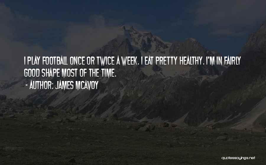 James McAvoy Quotes: I Play Football Once Or Twice A Week. I Eat Pretty Healthy. I'm In Fairly Good Shape Most Of The