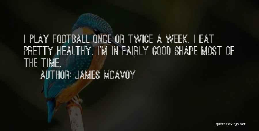 James McAvoy Quotes: I Play Football Once Or Twice A Week. I Eat Pretty Healthy. I'm In Fairly Good Shape Most Of The