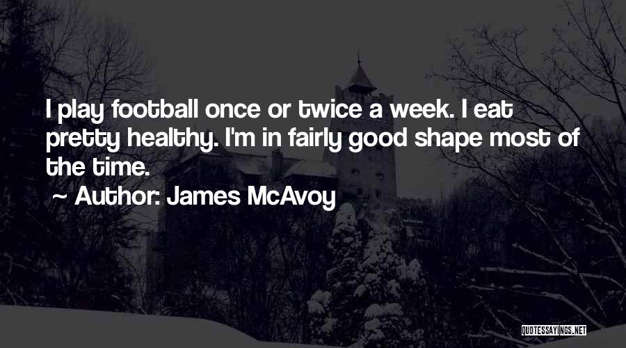 James McAvoy Quotes: I Play Football Once Or Twice A Week. I Eat Pretty Healthy. I'm In Fairly Good Shape Most Of The