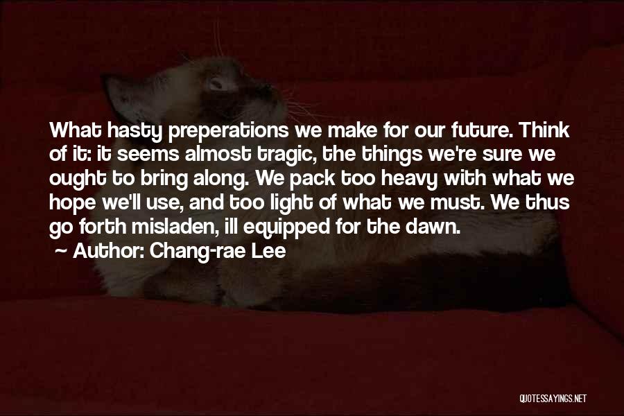 Chang-rae Lee Quotes: What Hasty Preperations We Make For Our Future. Think Of It: It Seems Almost Tragic, The Things We're Sure We
