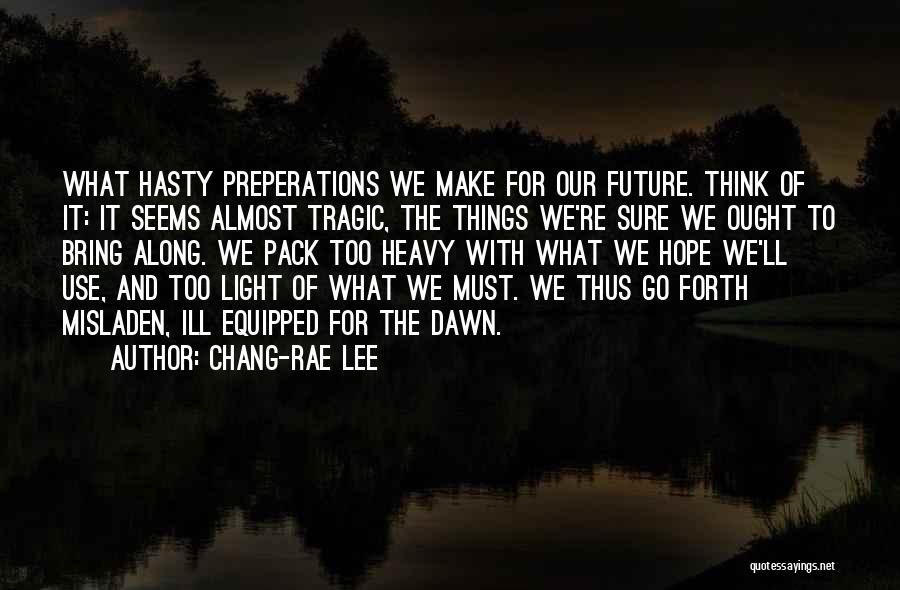 Chang-rae Lee Quotes: What Hasty Preperations We Make For Our Future. Think Of It: It Seems Almost Tragic, The Things We're Sure We
