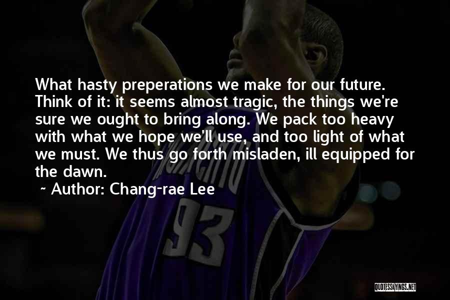 Chang-rae Lee Quotes: What Hasty Preperations We Make For Our Future. Think Of It: It Seems Almost Tragic, The Things We're Sure We